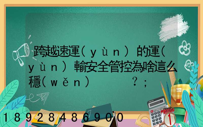 跨越速運(yùn)的運(yùn)輸安全管控為啥這么穩(wěn)？